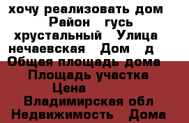 хочу реализовать дом › Район ­ гусь-хрустальный › Улица ­ нечаевская › Дом ­ д 2 › Общая площадь дома ­ 49 › Площадь участка ­ 1 237 › Цена ­ 1 200 000 - Владимирская обл. Недвижимость » Дома, коттеджи, дачи продажа   